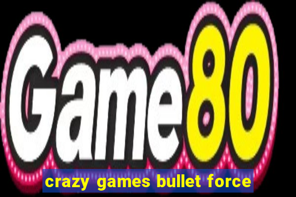 crazy games bullet force